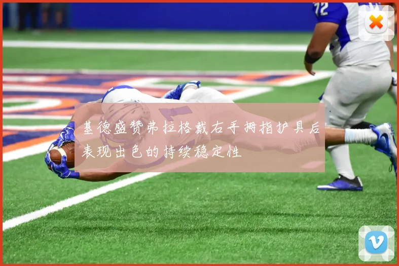 基德盛赞弗拉格戴右手拇指护具后表现出色的持续稳定性