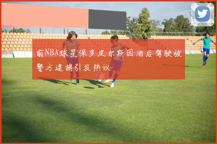 前NBA球星保罗皮尔斯因酒后驾驶被警方逮捕引发热议