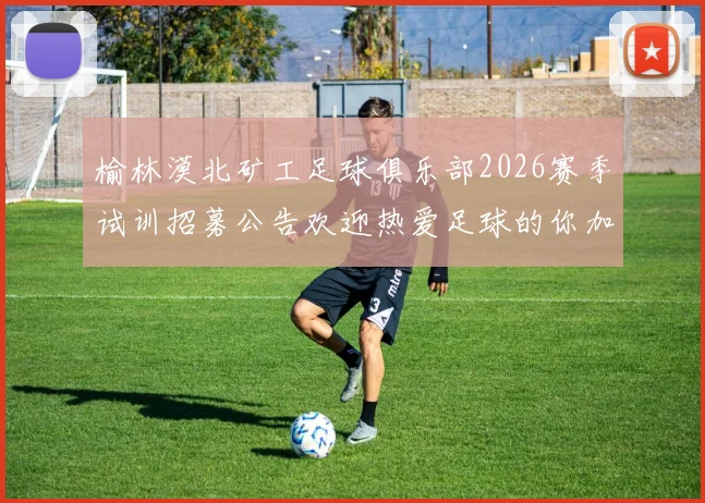 榆林漠北矿工足球俱乐部2026赛季试训招募公告欢迎热爱足球的你加入我们