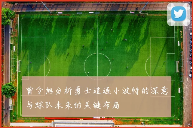 曾令旭分析勇士追逐小波特的深意与球队未来的关键布局