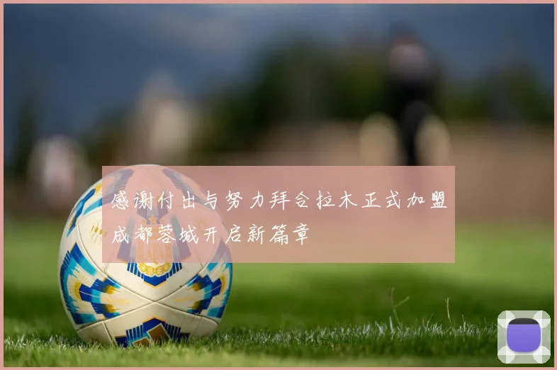 感谢付出与努力拜合拉木正式加盟成都蓉城开启新篇章