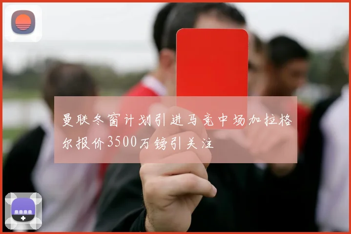 曼联冬窗计划引进马竞中场加拉格尔报价3500万镑引关注
