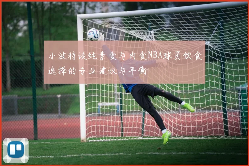 小波特谈纯素食与肉食NBA球员饮食选择的专业建议与平衡