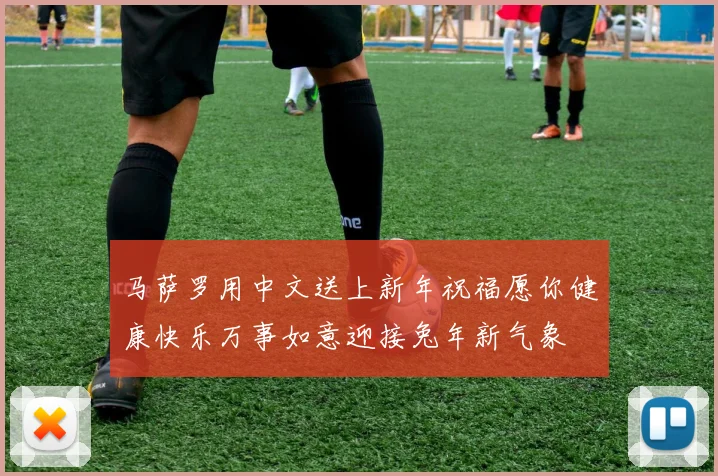 马萨罗用中文送上新年祝福愿你健康快乐万事如意迎接兔年新气象