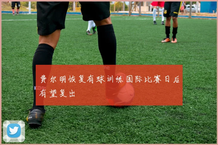 费尔明恢复有球训练国际比赛日后有望复出