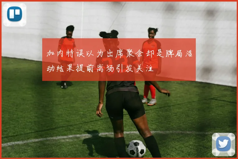 加内特误以为出席聚会却是牌局活动结果提前离场引发关注