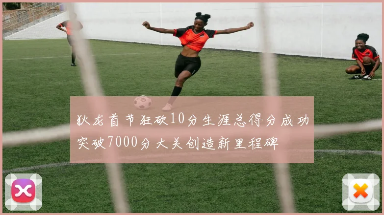 狄龙首节狂砍10分生涯总得分成功突破7000分大关创造新里程碑