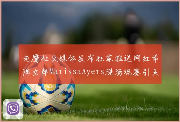 老鹰社交媒体发布独家推送网红举牌女郎MarissaAyers现场观赛引关注