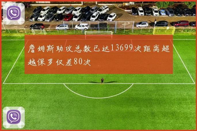 詹姆斯助攻总数已达13699次距离超越保罗仅差80次