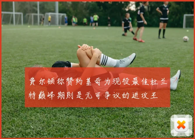 费尔顿称赞约基奇为现役最佳杜兰特巅峰期则是无可争议的进攻王