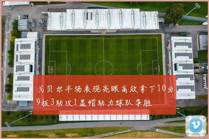 戈贝尔半场表现亮眼高效拿下10分9板3助攻1盖帽助力球队争胜