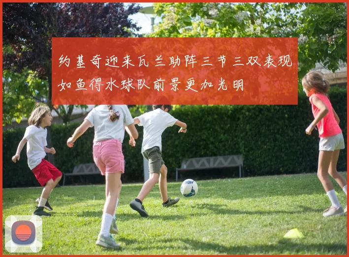 约基奇迎来瓦兰助阵三节三双表现如鱼得水球队前景更加光明