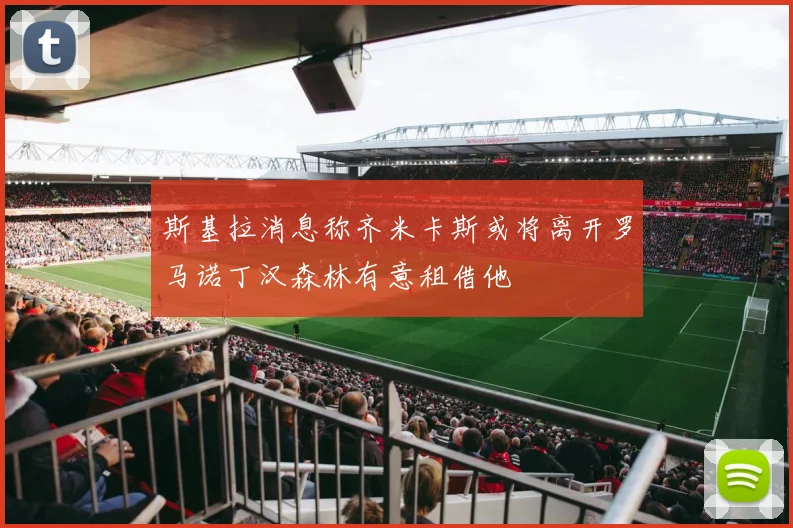 斯基拉消息称齐米卡斯或将离开罗马诺丁汉森林有意租借他