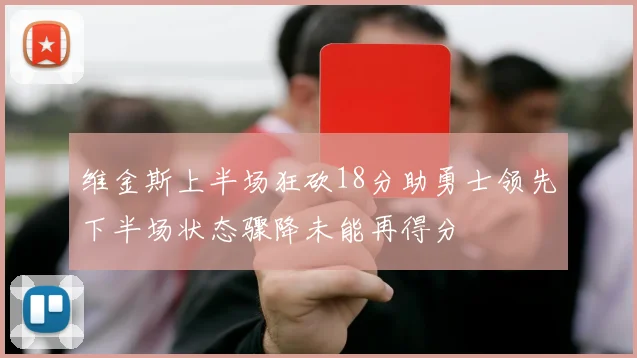 维金斯上半场狂砍18分助勇士领先下半场状态骤降未能再得分