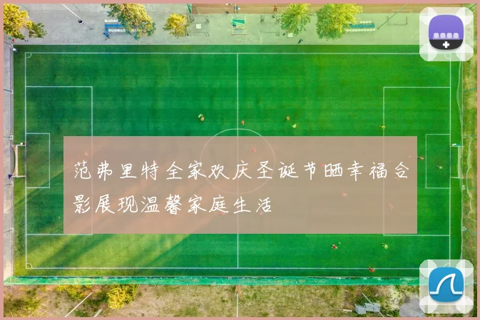 范弗里特全家欢庆圣诞节晒幸福合影展现温馨家庭生活