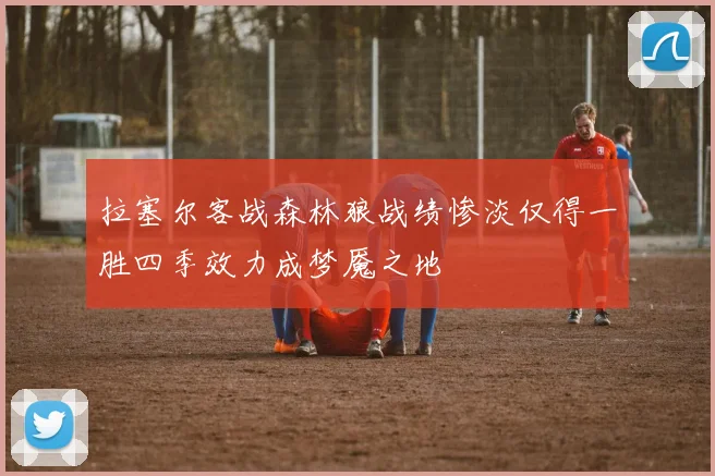 拉塞尔客战森林狼战绩惨淡仅得一胜四季效力成梦魇之地
