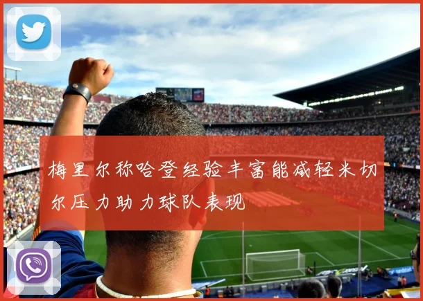 梅里尔称哈登经验丰富能减轻米切尔压力助力球队表现