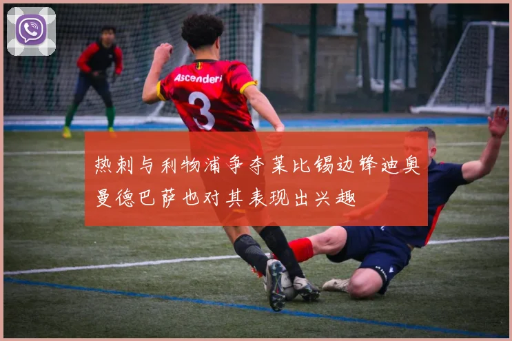 热刺与利物浦争夺莱比锡边锋迪奥曼德巴萨也对其表现出兴趣