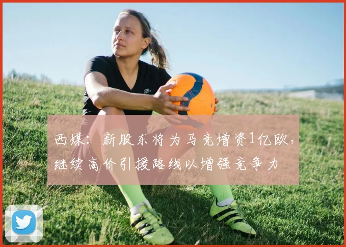 西媒：新股东将为马竞增资1亿欧，继续高价引援路线以增强竞争力