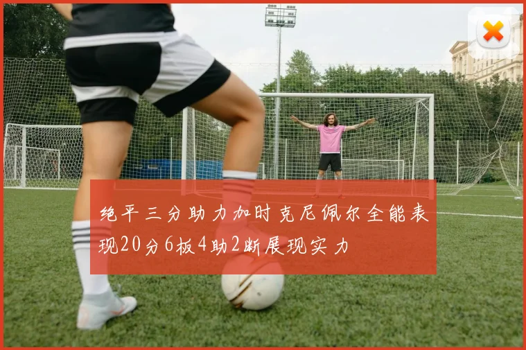 绝平三分助力加时克尼佩尔全能表现20分6板4助2断展现实力