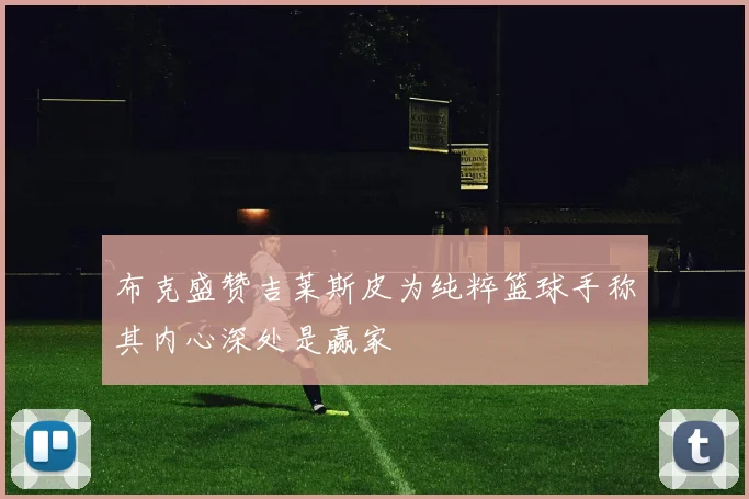 布克盛赞吉莱斯皮为纯粹篮球手称其内心深处是赢家