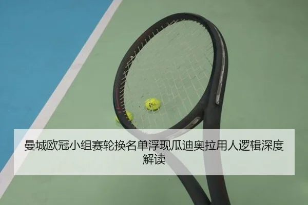 曼城欧冠小组赛轮换名单浮现瓜迪奥拉用人逻辑深度解读 - ayx